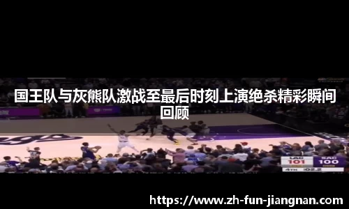 国王队与灰熊队激战至最后时刻上演绝杀精彩瞬间回顾