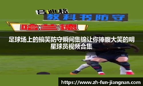 足球场上的搞笑防守瞬间集锦让你捧腹大笑的明星球员视频合集