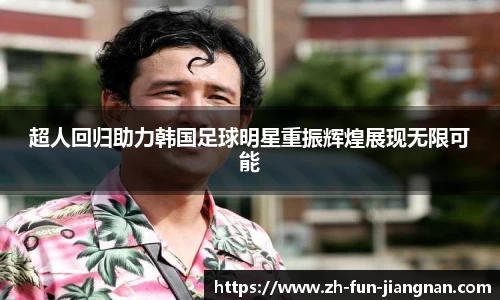 超人回归助力韩国足球明星重振辉煌展现无限可能